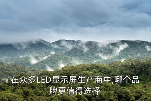 在眾多LED顯示屏生產(chǎn)商中,哪個品牌更值得選擇