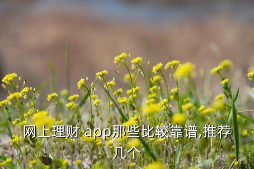 網(wǎng)上理財 app那些比較靠譜,推薦幾個