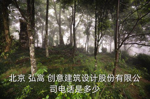 北京 弘高 創(chuàng)意建筑設(shè)計股份有限公司電話是多少