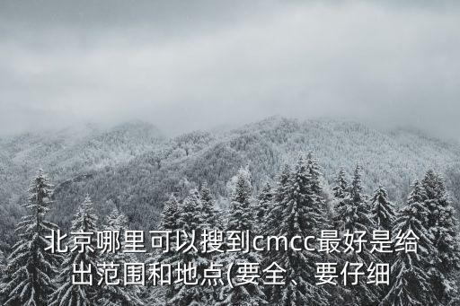  北京哪里可以搜到cmcc最好是給出范圍和地點(diǎn)(要全、要仔細(xì)