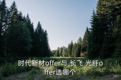 時(shí)代新材offer與 長(zhǎng)飛 光纖offer選哪個(gè)