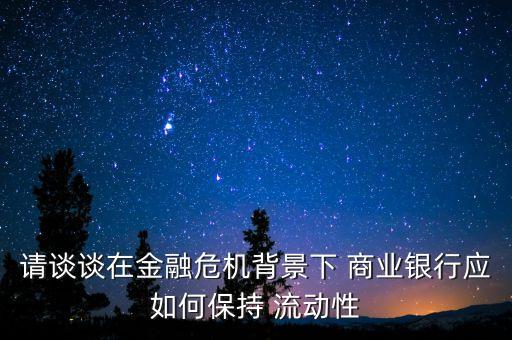 請(qǐng)談?wù)勗诮鹑谖C(jī)背景下 商業(yè)銀行應(yīng)如何保持 流動(dòng)性