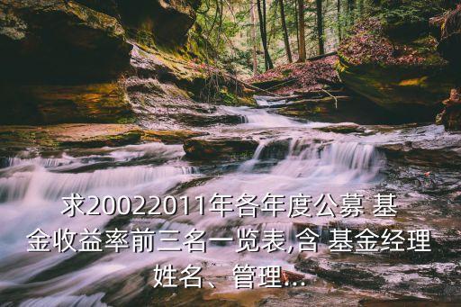 求20022011年各年度公募 基金收益率前三名一覽表,含 基金經(jīng)理姓名、管理...