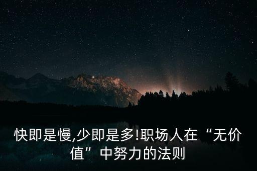 快即是慢,少即是多!職場(chǎng)人在“無(wú)價(jià)值”中努力的法則