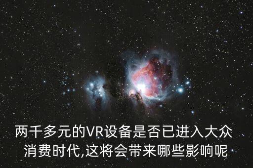 兩千多元的VR設(shè)備是否已進入大眾 消費時代,這將會帶來哪些影響呢