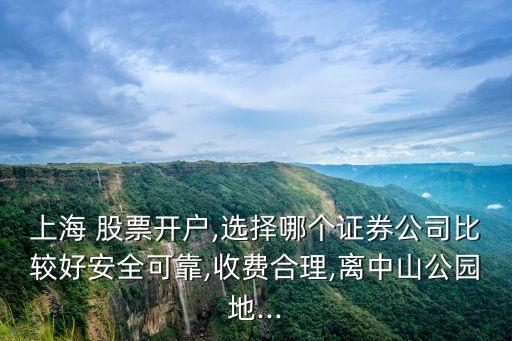 上海 股票開戶,選擇哪個(gè)證券公司比較好安全可靠,收費(fèi)合理,離中山公園地...