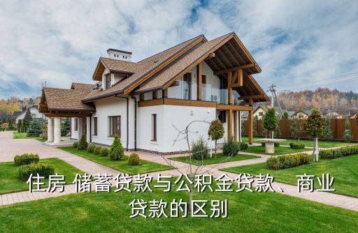  住房 儲(chǔ)蓄貸款與公積金貸款、商業(yè)貸款的區(qū)別