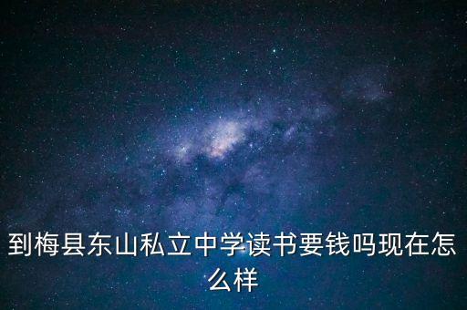 到梅縣東山私立中學讀書要錢嗎現(xiàn)在怎么樣