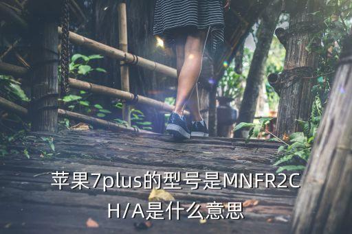 蘋(píng)果7plus的型號(hào)是MNFR2CH/A是什么意思