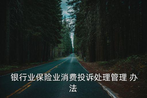  銀行業(yè)保險業(yè)消費投訴處理管理 辦法