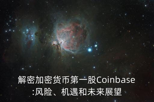 解密加密貨幣第一股Coinbase:風(fēng)險、機(jī)遇和未來展望