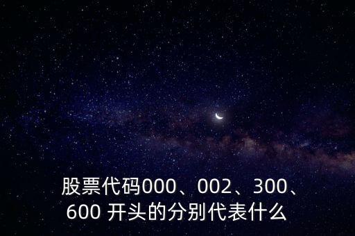  股票代碼000、002、300、600 開頭的分別代表什么