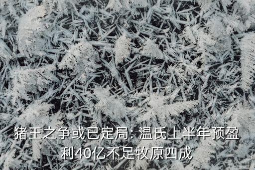 豬王之爭或已定局: 溫氏上半年預盈利40億不足牧原四成