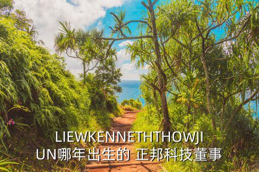 LIEWKENNETHTHOWJIUN哪年出生的 正邦科技董事