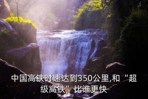 中國高鐵時(shí)速達(dá)到350公里,和“超級(jí)高鐵”比誰更快