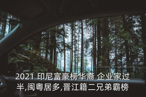 2021 印尼富豪榜華裔 企業(yè)家過半,閩粵居多,晉江籍二兄弟霸榜