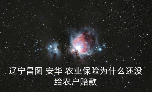 遼寧昌圖 安華 農(nóng)業(yè)保險為什么還沒給農(nóng)戶賠款