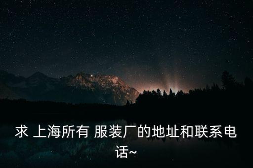 求 上海所有 服裝廠的地址和聯(lián)系電話~