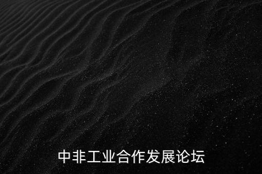 中非工業(yè)合作發(fā)展論壇