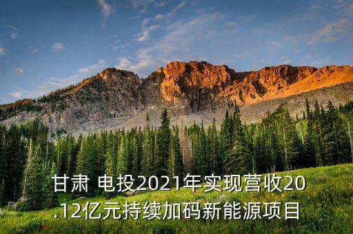  甘肅 電投2021年實現營收20.12億元持續(xù)加碼新能源項目