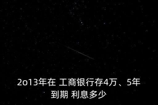 2o13年在 工商銀行存4萬、5年到期 利息多少