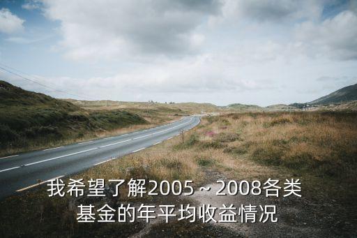 我希望了解2005～2008各類 基金的年平均收益情況