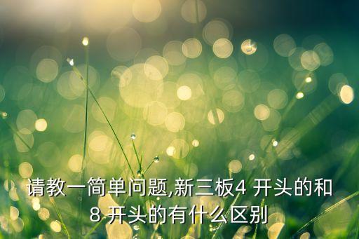 請(qǐng)教一簡(jiǎn)單問(wèn)題,新三板4 開(kāi)頭的和8 開(kāi)頭的有什么區(qū)別