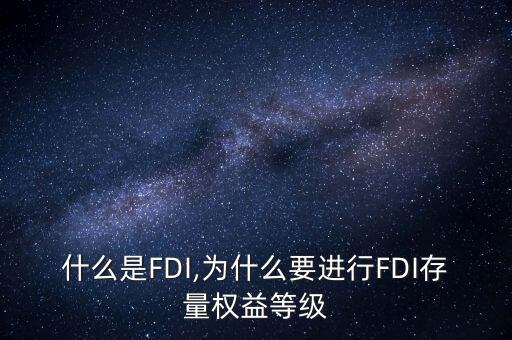 什么是FDI,為什么要進(jìn)行FDI存量權(quán)益等級