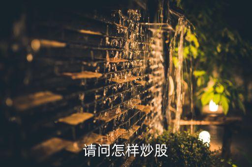 請(qǐng)問怎樣炒股