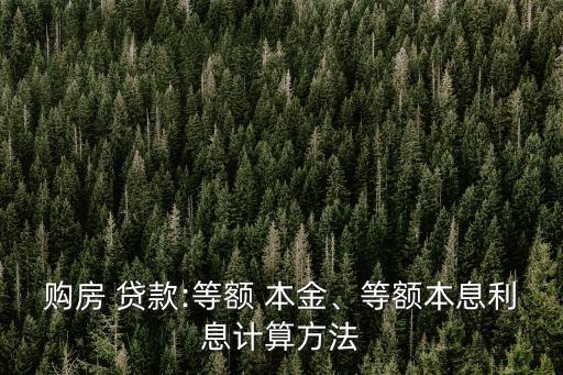 購房 貸款:等額 本金、等額本息利息計算方法