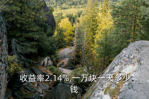  收益率2.14%,一萬塊一天多少錢