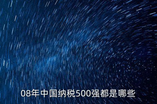 08年中國(guó)納稅500強(qiáng)都是哪些