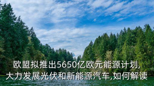 歐盟擬推出5650億歐元能源計(jì)劃,大力發(fā)展光伏和新能源汽車,如何解讀