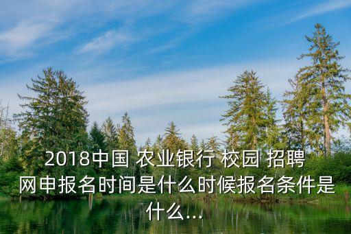 2018中國 農(nóng)業(yè)銀行 校園 招聘 網(wǎng)申報名時間是什么時候報名條件是什么...