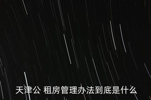  天津公 租房管理辦法到底是什么