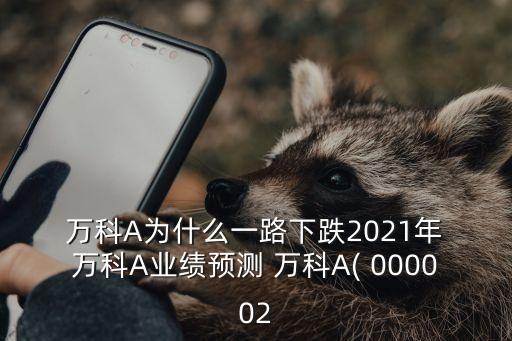  萬科A為什么一路下跌2021年 萬科A業(yè)績預(yù)測 萬科A( 000002