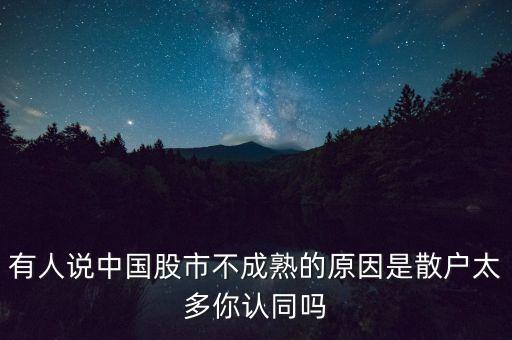 有人說中國股市不成熟的原因是散戶太多你認(rèn)同嗎