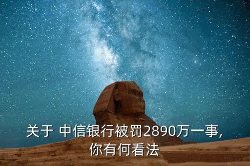 關(guān)于 中信銀行被罰2890萬一事,你有何看法