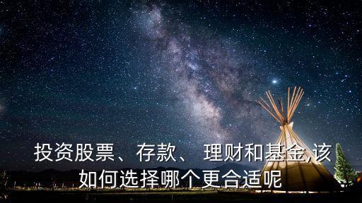  投資股票、存款、 理財和基金,該如何選擇哪個更合適呢