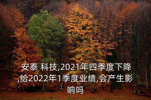  安泰 科技,2021年四季度下降,給2022年1季度業(yè)績(jī),會(huì)產(chǎn)生影響嗎