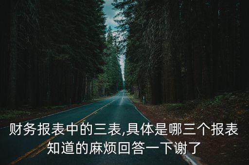 財務(wù)報表中的三表,具體是哪三個報表知道的麻煩回答一下謝了