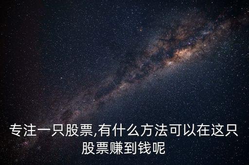 專注一只股票,有什么方法可以在這只股票賺到錢呢