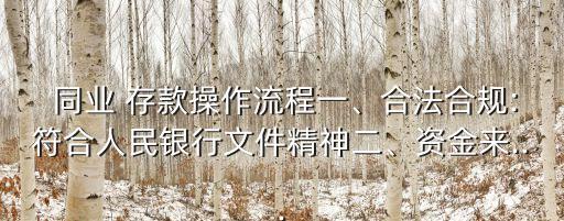  同業(yè) 存款操作流程一、合法合規(guī):符合人民銀行文件精神二、資金來...