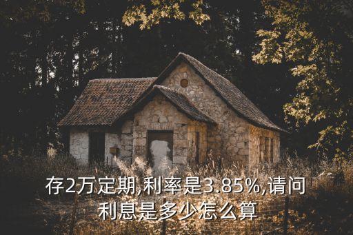 存2萬定期,利率是3.85%,請問 利息是多少怎么算