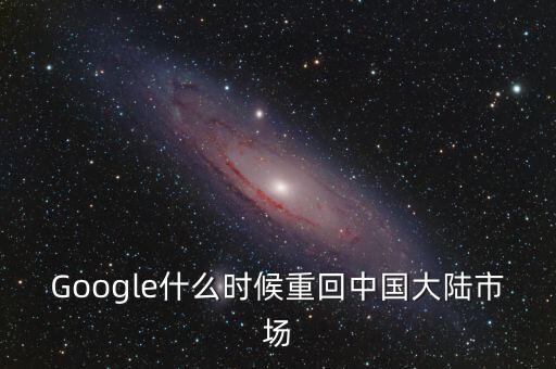 Google什么時(shí)候重回中國大陸市場