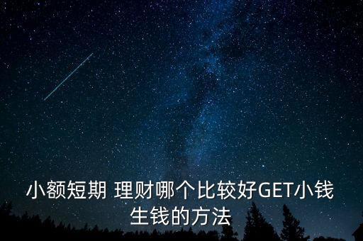 小額短期 理財(cái)哪個(gè)比較好GET小錢生錢的方法