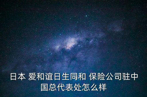 日本 愛和誼日生同和 保險公司駐中國總代表處怎么樣