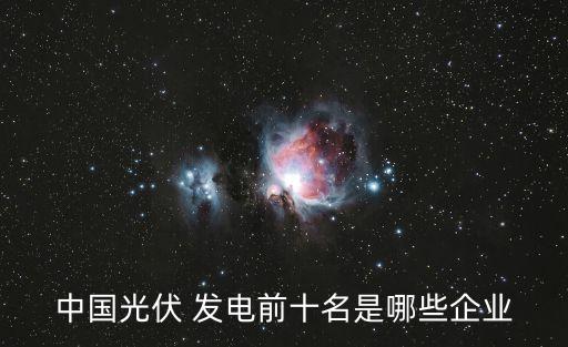 中國光伏 發(fā)電前十名是哪些企業(yè)