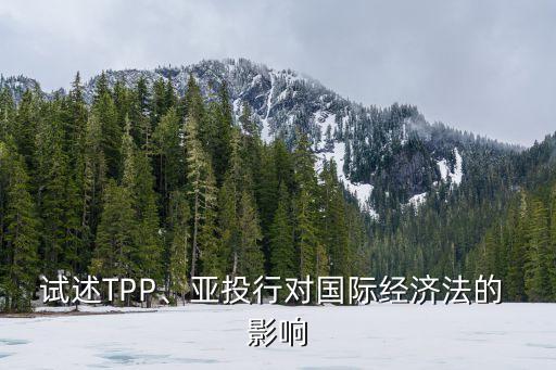 試述TPP、亞投行對國際經(jīng)濟(jì)法的 影響