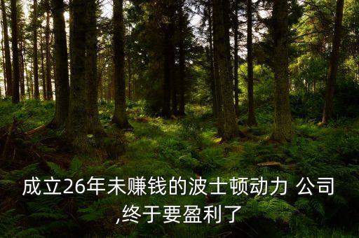 成立26年未賺錢的波士頓動力 公司,終于要盈利了